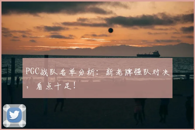 PGC战队名单分析:新老牌强队对决,看点十足!