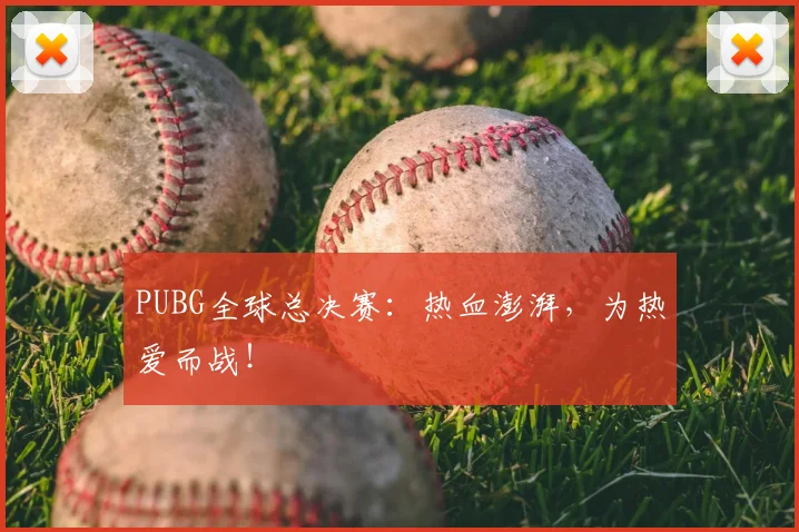 PUBG全球总决赛:热血澎湃,为热爱而战!