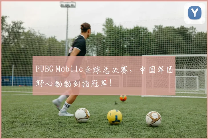 PUBG Mobile全球总决赛,中国军团野心勃勃剑指冠军!