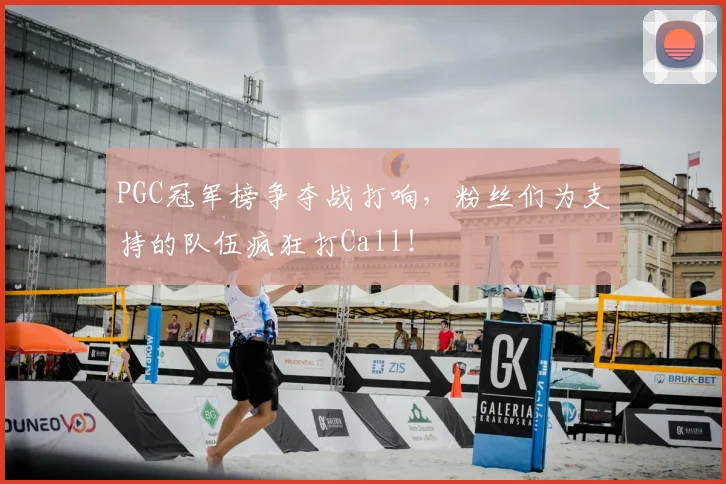 PGC冠军榜争夺战打响,粉丝们为支持的队伍疯狂打Call!
