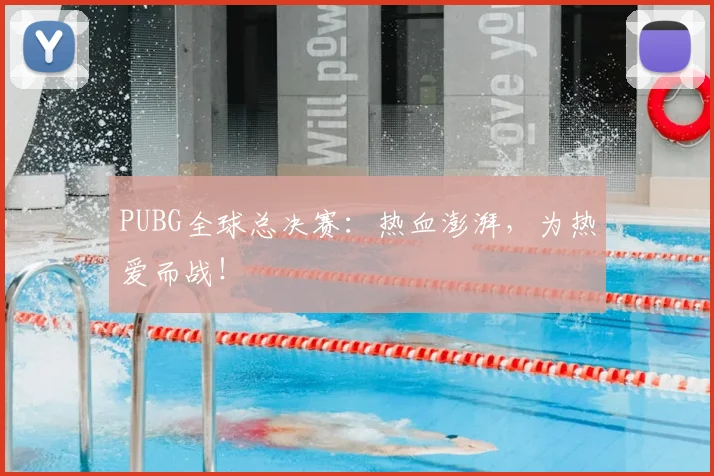 PUBG全球总决赛:热血澎湃,为热爱而战!